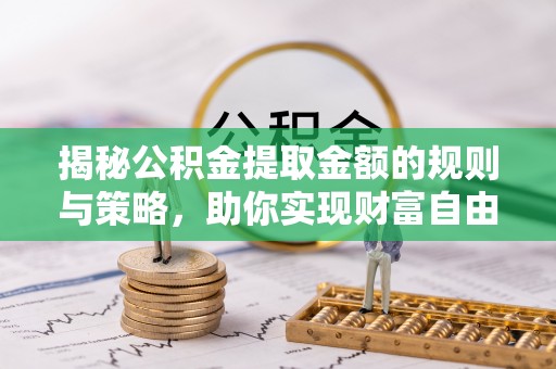 什邡揭秘公积金提取金额的规则与策略，助你实现财富自由