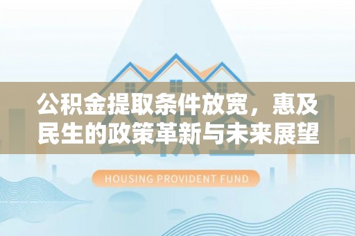 什邡公积金提取条件放宽，惠及民生的政策革新与未来展望