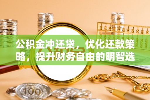 什邡公积金冲还贷，优化还款策略，提升财务自由的明智选择