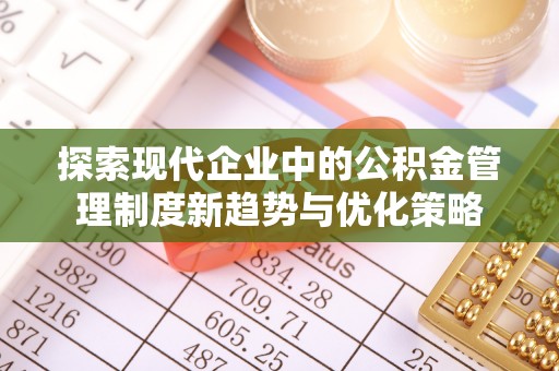什邡探索现代企业中的公积金管理制度新趋势与优化策略