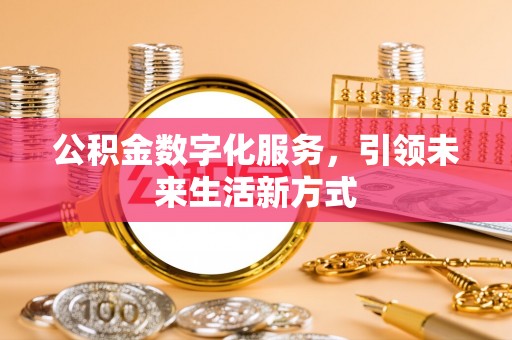 什邡公积金数字化服务，引领未来生活新方式
