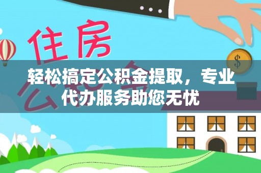 什邡轻松搞定公积金提取，专业代办服务助您无忧