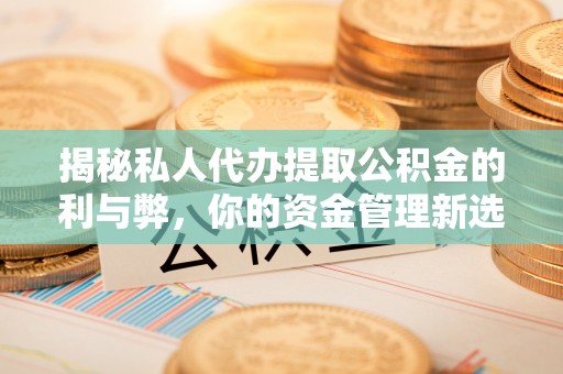 什邡揭秘私人代办提取公积金的利与弊，你的资金管理新选择