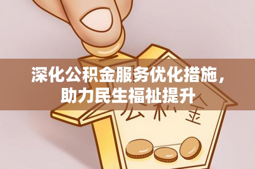什邡深化公积金服务优化措施，助力民生福祉提升
