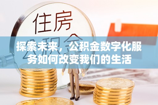 什邡探索未来，公积金数字化服务如何改变我们的生活