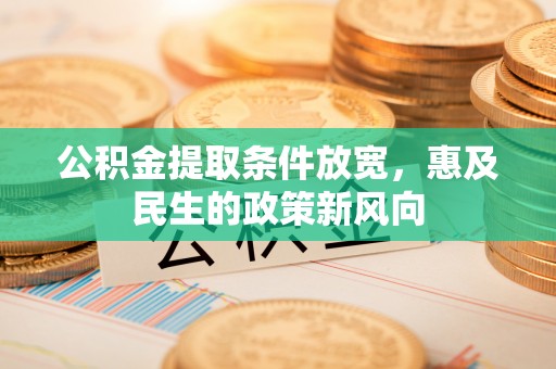 什邡公积金提取条件放宽，惠及民生的政策新风向