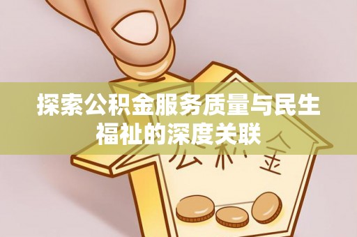 什邡探索公积金服务质量与民生福祉的深度关联