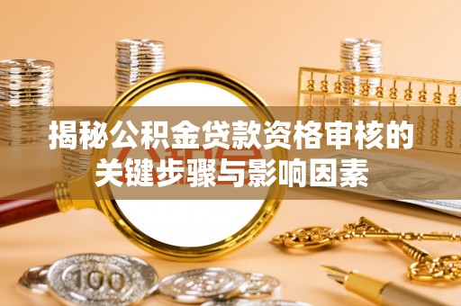 什邡揭秘公积金贷款资格审核的关键步骤与影响因素