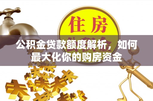 什邡公积金贷款额度解析，如何最大化你的购房资金