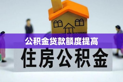 什邡公积金贷款额度提高