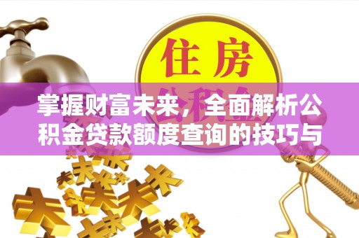什邡掌握财富未来，全面解析公积金贷款额度查询的技巧与策略