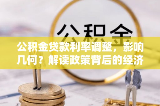 什邡公积金贷款利率调整，影响几何？解读政策背后的经济逻辑