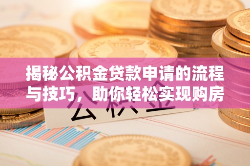 什邡揭秘公积金贷款申请的流程与技巧，助你轻松实现购房梦