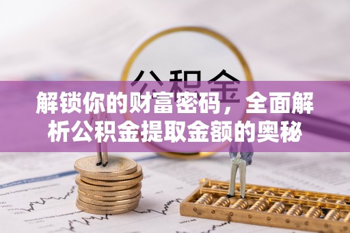 什邡解锁你的财富密码，全面解析公积金提取金额的奥秘