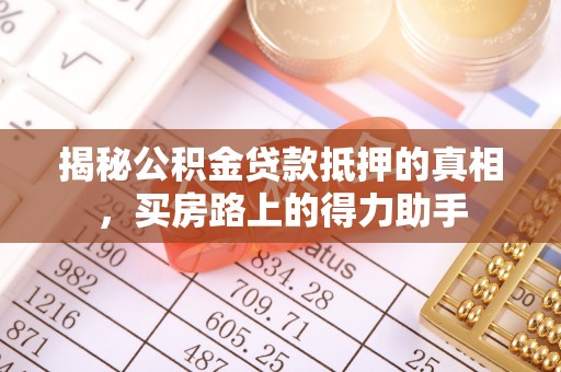 什邡揭秘公积金贷款抵押的真相，买房路上的得力助手