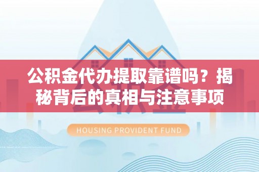 什邡公积金代办提取靠谱吗？揭秘背后的真相与注意事项