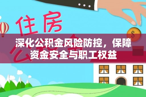 什邡深化公积金风险防控，保障资金安全与职工权益