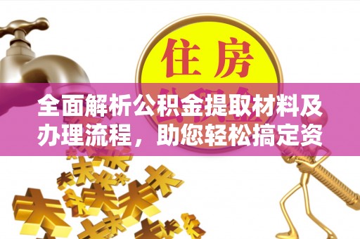 什邡全面解析公积金提取材料及办理流程，助您轻松搞定资金提取