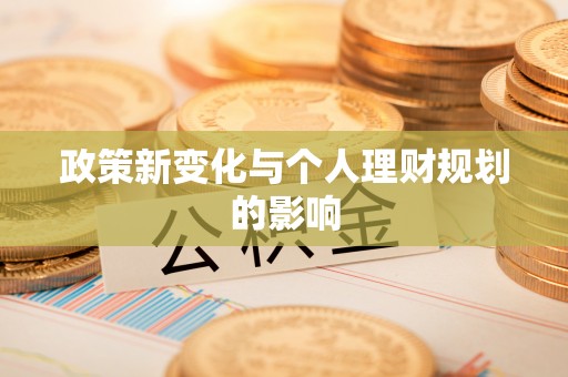 什邡政策新变化与个人理财规划的影响