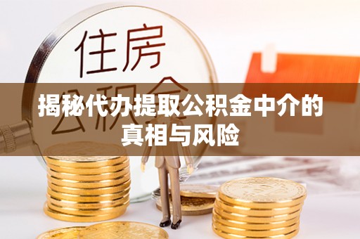 什邡揭秘代办提取公积金中介的真相与风险