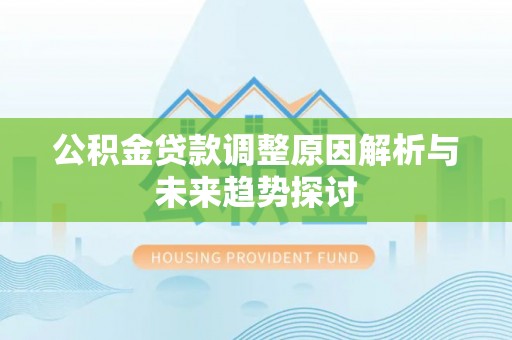 什邡公积金贷款调整原因解析与未来趋势探讨
