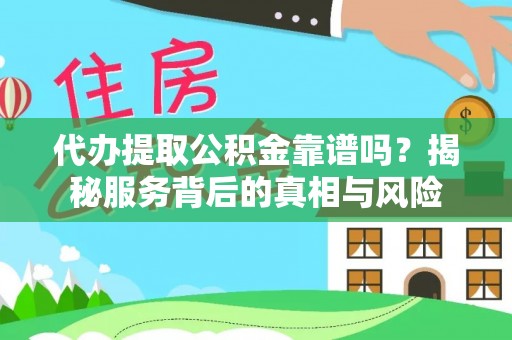 什邡代办提取公积金靠谱吗？揭秘服务背后的真相与风险