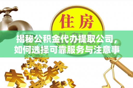 什邡揭秘公积金代办提取公司，如何选择可靠服务与注意事项