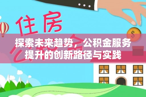 什邡探索未来趋势，公积金服务提升的创新路径与实践