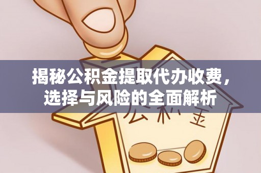 什邡揭秘公积金提取代办收费，选择与风险的全面解析