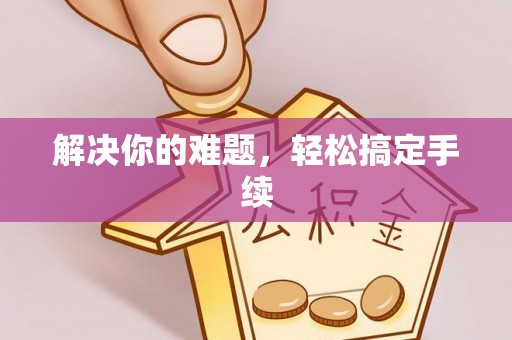 什邡解决你的难题，轻松搞定手续