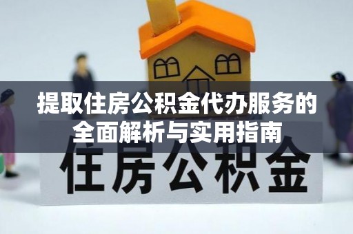 什邡提取住房公积金代办服务的全面解析与实用指南