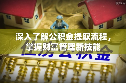 什邡深入了解公积金提取流程，掌握财富管理新技能