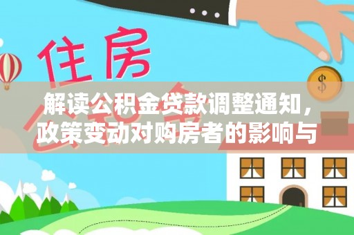 什邡解读公积金贷款调整通知，政策变动对购房者的影响与应对策略