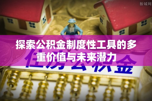 什邡探索公积金制度性工具的多重价值与未来潜力