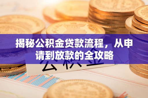 什邡揭秘公积金贷款流程，从申请到放款的全攻略