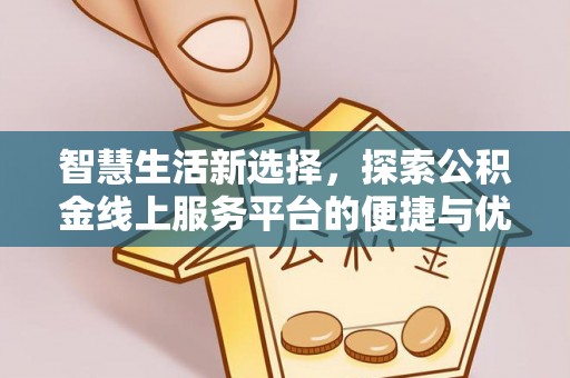 什邡智慧生活新选择，探索公积金线上服务平台的便捷与优势