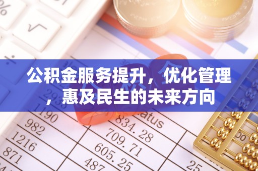 什邡公积金服务提升，优化管理，惠及民生的未来方向