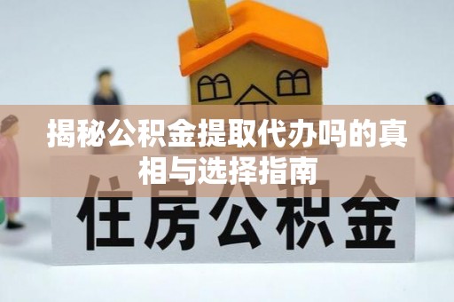 什邡揭秘公积金提取代办吗的真相与选择指南