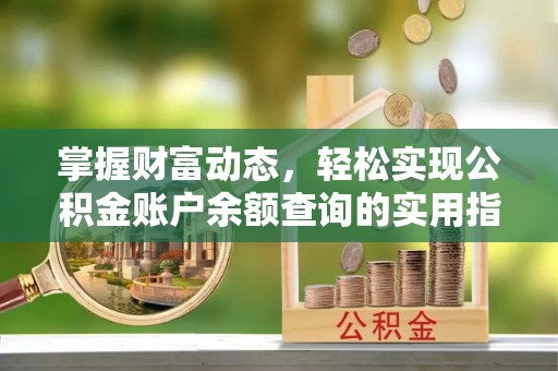 什邡掌握财富动态，轻松实现公积金账户余额查询的实用指南