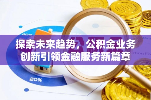 什邡探索未来趋势，公积金业务创新引领金融服务新篇章