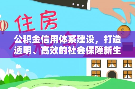 什邡公积金信用体系建设，打造透明、高效的社会保障新生态