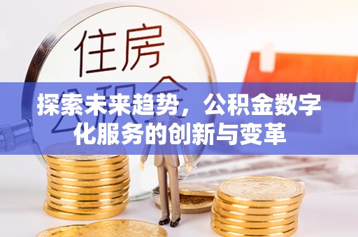 什邡探索未来趋势，公积金数字化服务的创新与变革