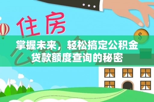 什邡掌握未来，轻松搞定公积金贷款额度查询的秘密