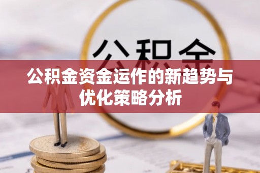 什邡公积金资金运作的新趋势与优化策略分析