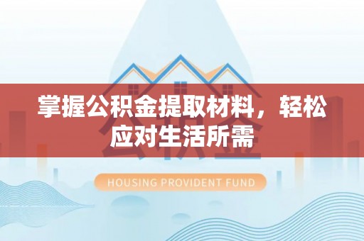 什邡掌握公积金提取材料，轻松应对生活所需