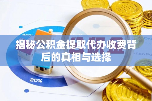 什邡揭秘公积金提取代办收费背后的真相与选择
