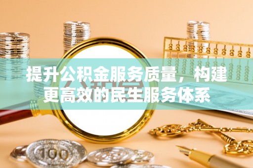 什邡提升公积金服务质量，构建更高效的民生服务体系