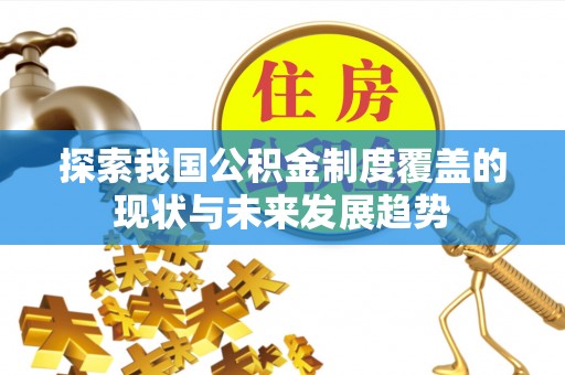 什邡探索我国公积金制度覆盖的现状与未来发展趋势