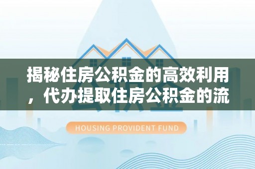 什邡揭秘住房公积金的高效利用，代办提取住房公积金的流程与技巧