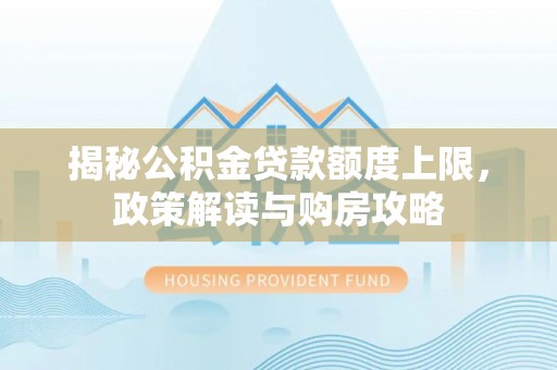 什邡揭秘公积金贷款额度上限，政策解读与购房攻略